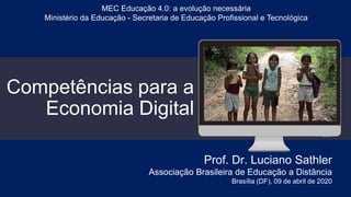 Competências para a
Economia Digital
Prof. Dr. Luciano Sathler
Associação Brasileira de Educação a Distância
Brasília (DF), 09 de abril de 2020
MEC Educação 4.0: a evolução necessária
Ministério da Educação - Secretaria de Educação Profissional e Tecnológica
 