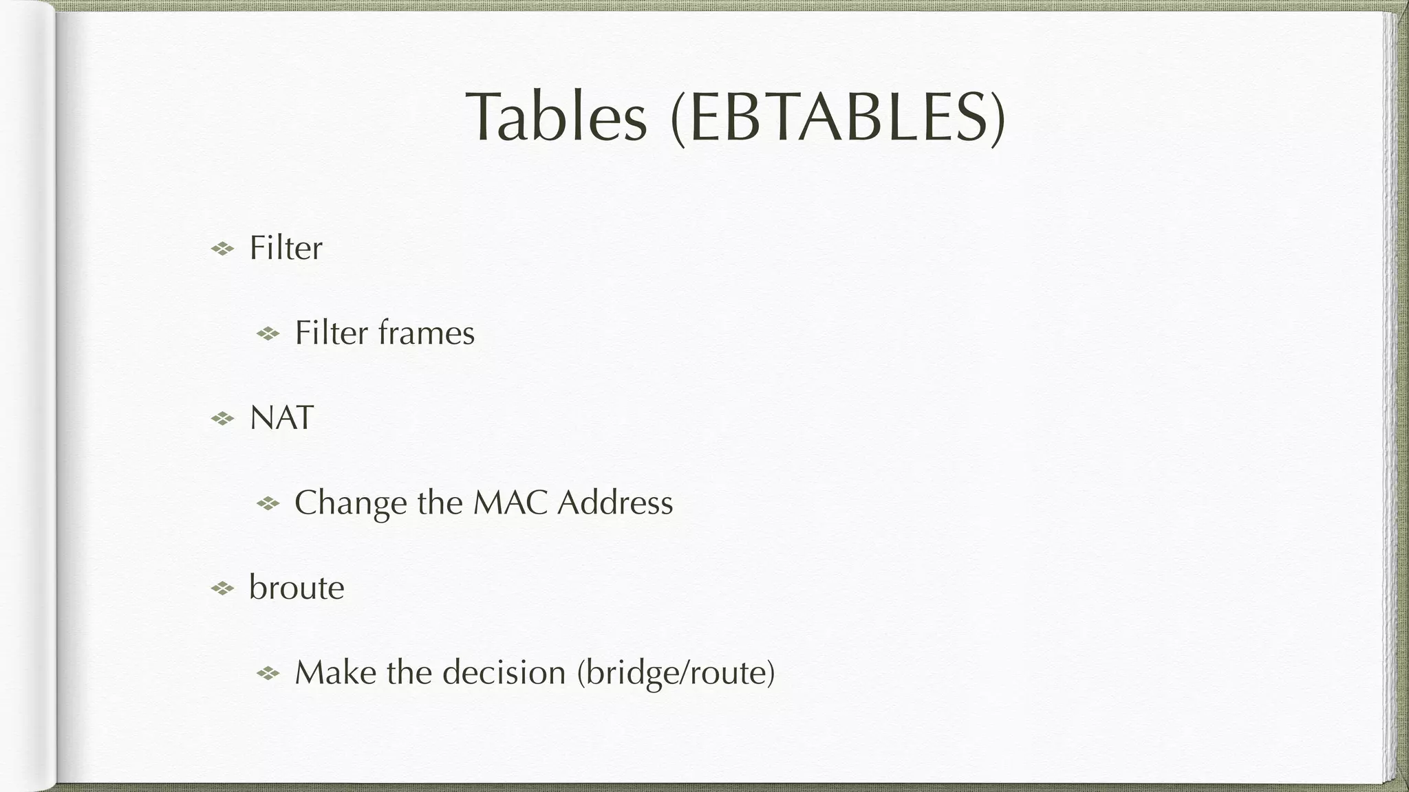 Tables (EBTABLES)
Filter
Filter frames
NAT
Change the MAC Address
broute
Make the decision (bridge/route)
 