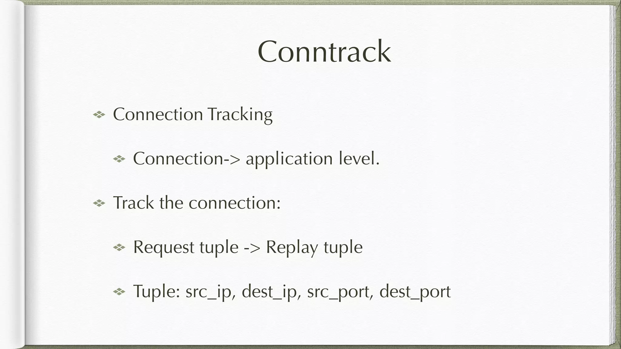Conntrack
Connection Tracking
Connection-> application level.
Track the connection:
Request tuple -> Replay tuple
Tuple: src_ip, dest_ip, src_port, dest_port
 