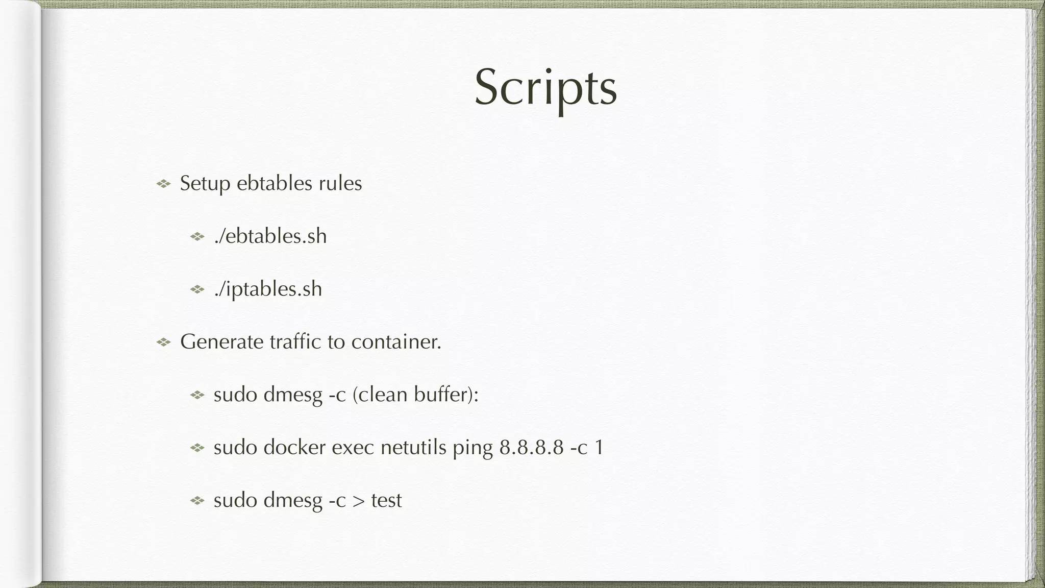 Scripts
Setup ebtables rules
./ebtables.sh
./iptables.sh
Generate trafﬁc to container.
sudo dmesg -c (clean buffer):
sudo docker exec netutils ping 8.8.8.8 -c 1
sudo dmesg -c > test
 