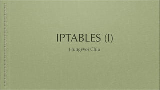 IPTABLES (I)
HungWei Chiu
 