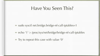 Have You Seen This?
sudo sysctl net.bridge.bridge-nf-call-iptables=1
echo '1' > /proc/sys/net/bridge/bridge-nf-call-iptables
Try to repeat this case with value '0'
 