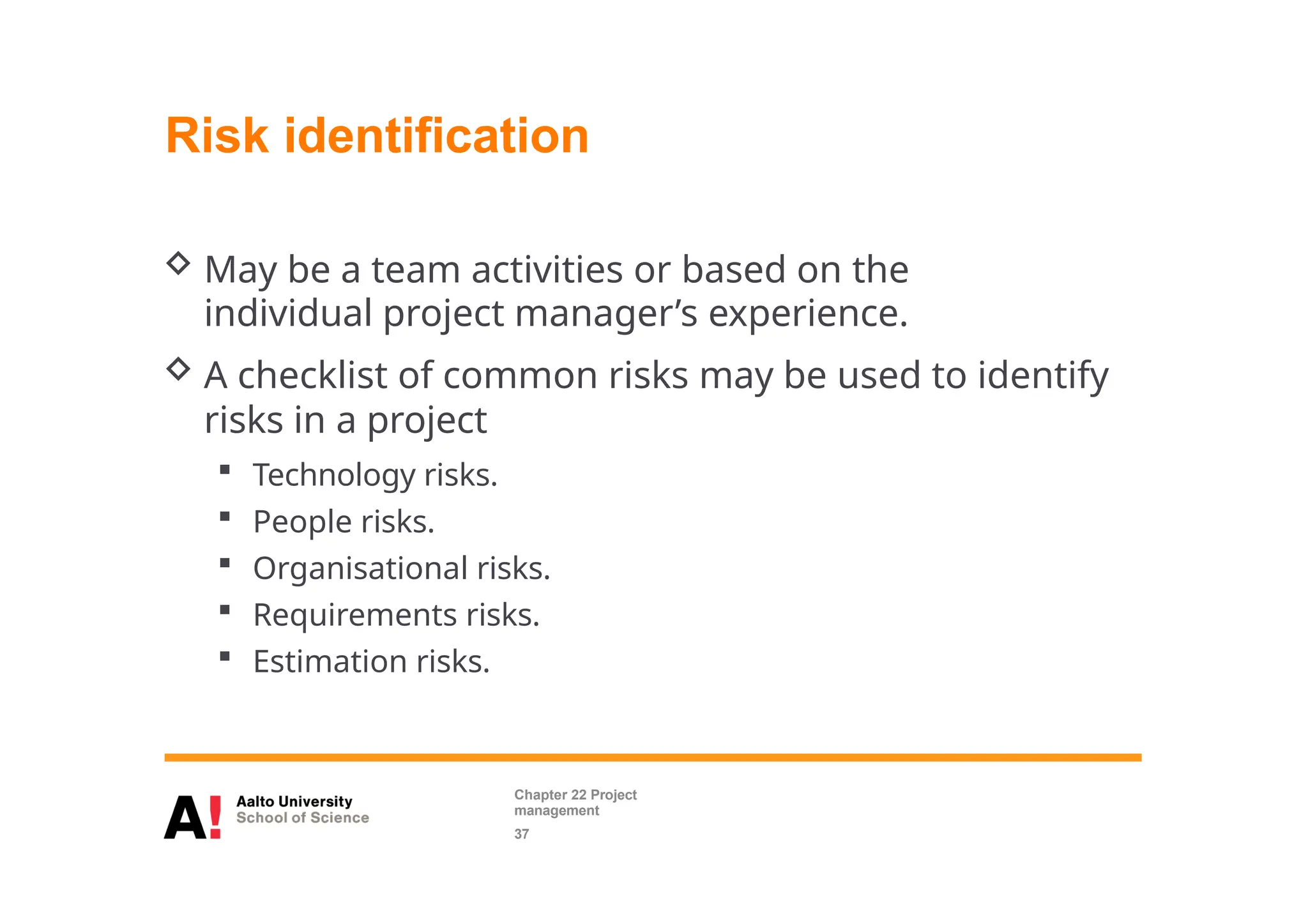 Risk identification
 May be a team activities or based on the
individual project manager’s experience.
 A checklist of common risks may be used to identify
risks in a project
 Technology risks.
 People risks.
 Organisational risks.
 Requirements risks.
 Estimation risks.
Chapter 22 Project
management
37
 