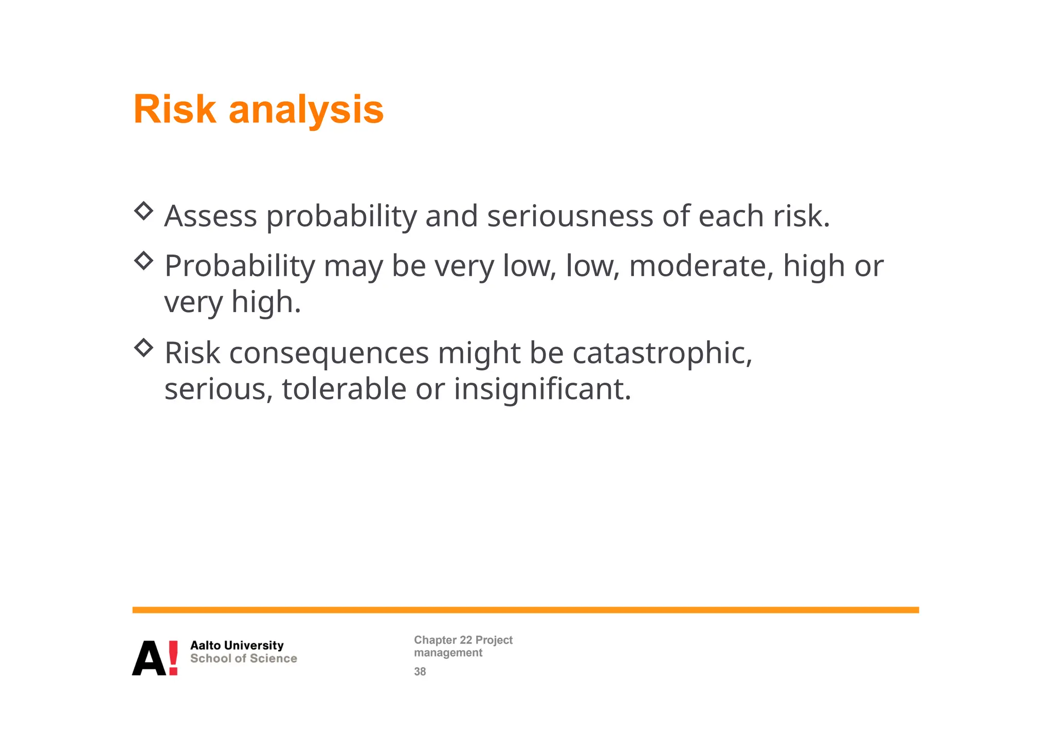 Risk analysis
 Assess probability and seriousness of each risk.
 Probability may be very low, low, moderate, high or
very high.
 Risk consequences might be catastrophic,
serious, tolerable or insignificant.
Chapter 22 Project
management
38
 
