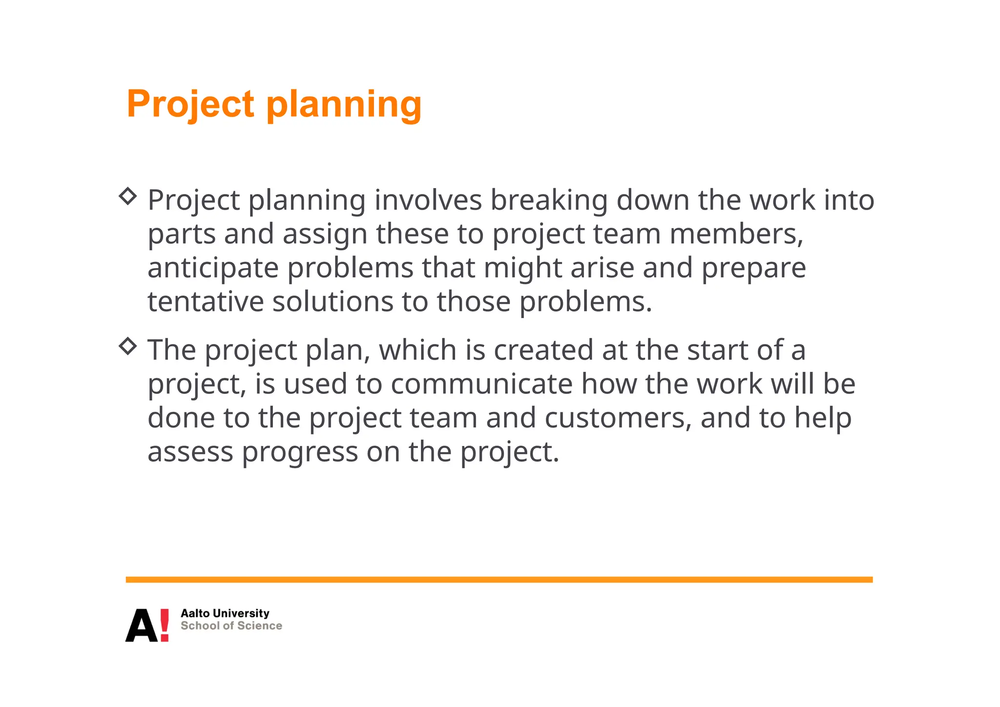 Project planning
 Project planning involves breaking down the work into
parts and assign these to project team members,
anticipate problems that might arise and prepare
tentative solutions to those problems.
 The project plan, which is created at the start of a
project, is used to communicate how the work will be
done to the project team and customers, and to help
assess progress on the project.
 