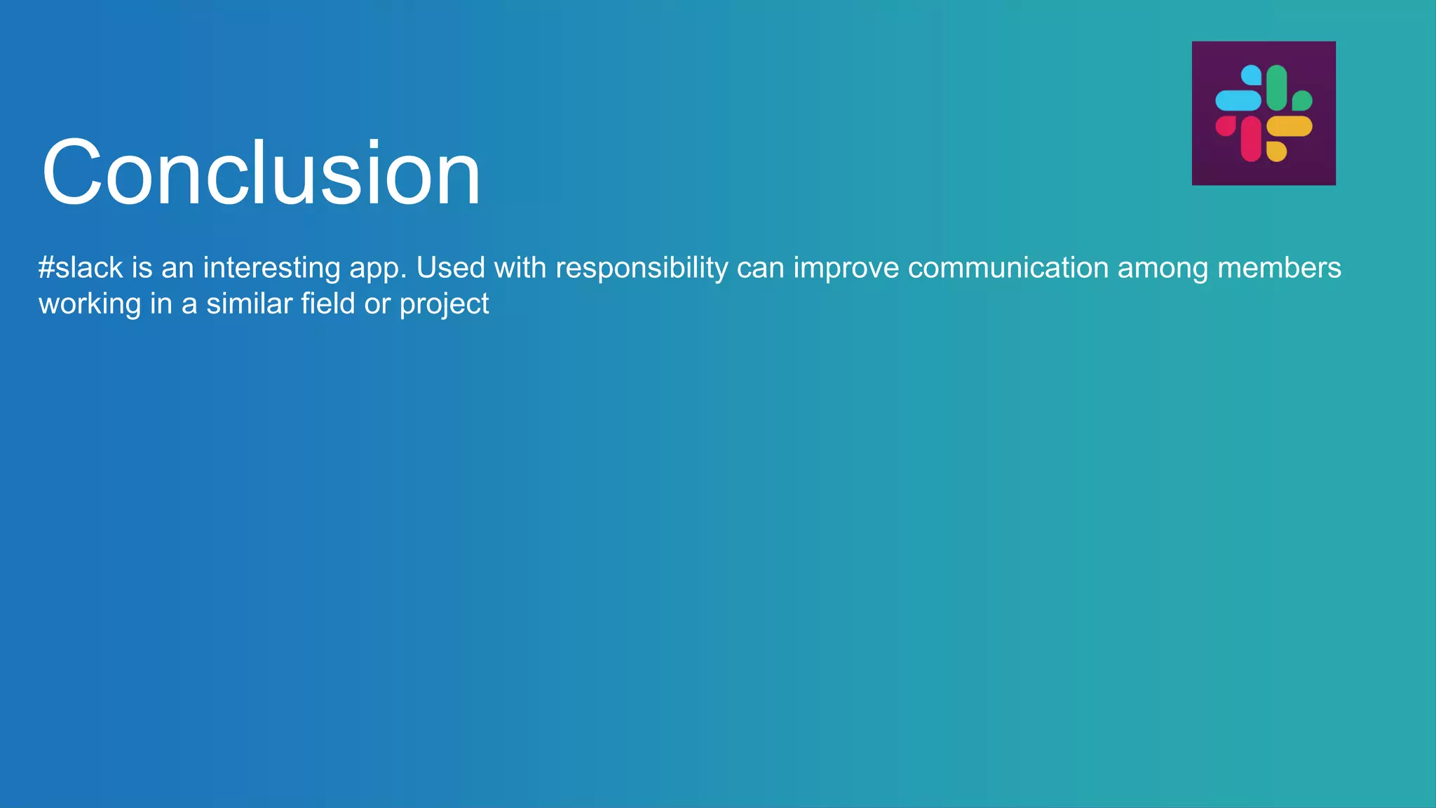 Conclusion
#slack is an interesting app. Used with responsibility can improve communication among members
working in a similar field or project
 