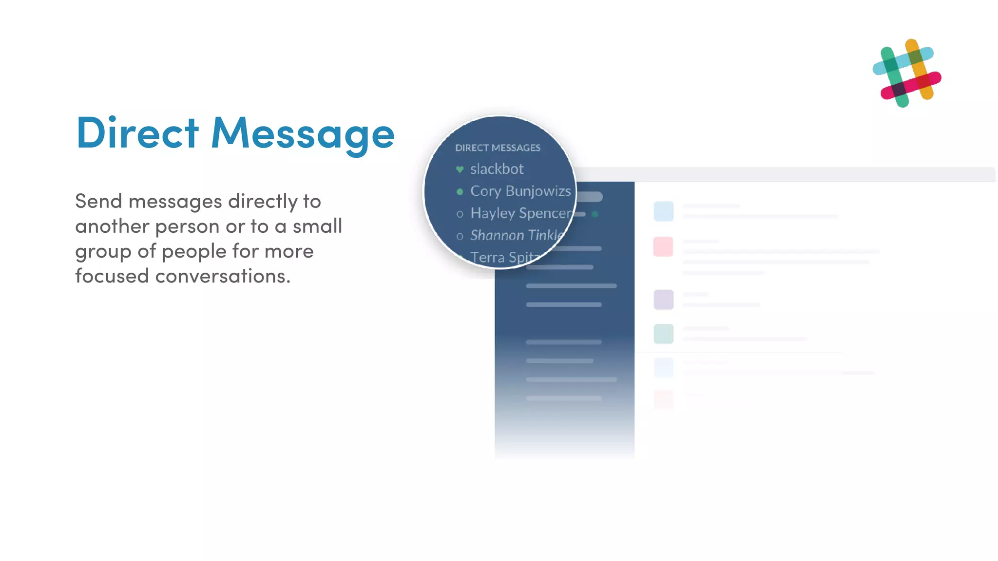Direct Message
Send messages directly to
another person or to a small
group of people for more
focused conversations.
 