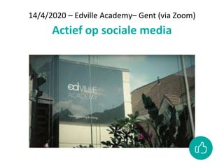 14/4/2020 – Edville Academy– Gent (via Zoom)
Actief op sociale media
 