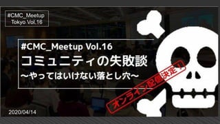 #CMC_Meetup
Tokyo Vol.16
2020/04/14
 