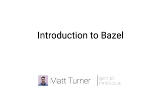 Introduction to Bazel
@mt165
mt165.co.ukMatt Turner
 