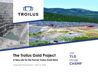 The Troilus Gold Project
A New Life for the Former Troilus Gold Mine
Corporate Presentation - April 14, 2020
 