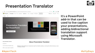 #AperiTech #a11yDays
Presentation Translator
It’s a PowerPoint
add-in that can be
used to live caption
your presentations,
adding bidirectional
translation support
using Microsoft
Translator.
 