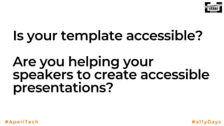 #AperiTech #a11yDays
Is your template accessible?
Are you helping your
speakers to create accessible
presentations?
 