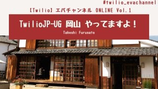 TwilioJP-UG岡⼭やってますよ！TakeshiFurusato
【Twilio】エバチャンネルONLINEVol.1
#twilio_evachannel
 