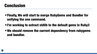 Conclusion
•Finally, We will start to merge RubyGems and Bundler for
unifying the one command.
•I’m working to extract std...