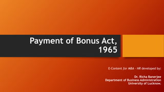 Payment of Bonus Act,
1965
E-Content for MBA – HR developed by:
Dr. Richa Banerjee
Department of Business Administration
University of Lucknow.
 
