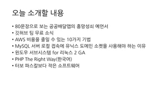 오늘 소개할 내용
• 80문장으로 보는 공공배달앱의 흥망성쇠 예언서
• 깃허브 팀 무료 소식
• AWS 비용을 줄일 수 있는 10가지 기법
• MySQL 서버 로컬 접속에 유닉스 도메인 소켓을 사용해야 하는 이유
• 윈도우 서브시스템 for 리눅스 2 GA
• PHP The Right Way(한국어)
• 터보 파스칼보다 작은 소프트웨어
 