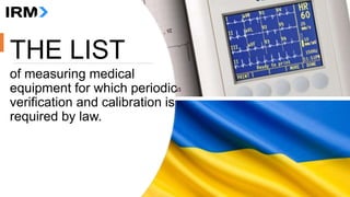THE LIST
of measuring medical
equipment for which periodic
verification and calibration is
required by law.
 
