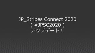 JP_Stripes Connect 2020
( #JPSC2020 )
アップデート！
 