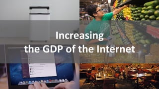 Increasing
the GDP of the Internet
 