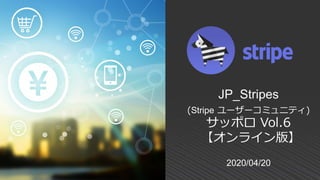 2020/04/20
JP_Stripes
(Stripe ユーザーコミュニティ)
サッポロ Vol.6
【オンライン版】
 
