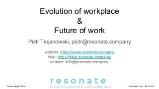 Evolution of workplace
&
Future of work
Piotr Trojanowski, piotr@resonate.company
website: https://www.resonate.company
blog: https://blog.resonate.company
contact: info@resonate.company
Follow #agile2020s Published: Mar, 16th 2020
 