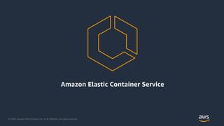 © 2020, Amazon Web Services, Inc. or its Affiliates. All rights reserved.
Amazon Elastic Container Service
 
