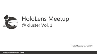 2020/4/22 HoloMagicians / xMCN
HoloLens Meetup
HoloMagicians / xMCN
@ cluster Vol. 1
 