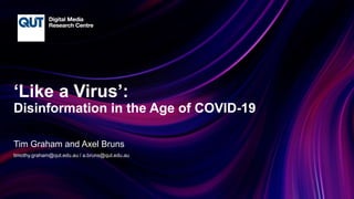 CRICOS No.00213J
‘Like a Virus’:
Disinformation in the Age of COVID-19
Tim Graham and Axel Bruns
timothy.graham@qut.edu.au / a.bruns@qut.edu.au
 