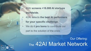 © BARC
Our Offering:
The 42AI Market Network
• 42AI screens +16.000 AI startups
worldwide.
• 42AI selects the best AI performers
for your specific challenge.
• We do it pro bono to contribute our
part to the solution of the crisis
 