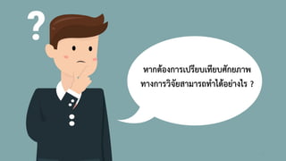 หากตองการเปรียบเทียบศักยภาพ
ทางการวิจัยสามารถทําไดอยางไร ?
33
 