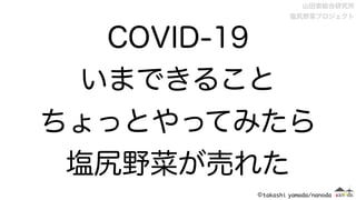 COVID-19
いまできること
ちょっとやってみたら
塩尻野菜が売れた
山田崇総合研究所 
塩尻野菜プロジェクト
 