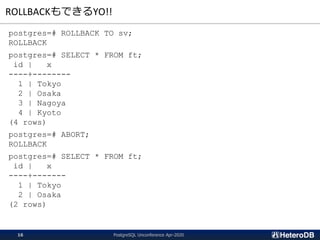ROLLBACKもできるYO!!
postgres=# ROLLBACK TO sv;
ROLLBACK
postgres=# SELECT * FROM ft;
id | x
----+--------
1 | Tokyo
2 | Osaka
3 | Nagoya
4 | Kyoto
(4 rows)
postgres=# ABORT;
ROLLBACK
postgres=# SELECT * FROM ft;
id | x
----+-------
1 | Tokyo
2 | Osaka
(2 rows)
PostgreSQL Unconference Apr-202016
 