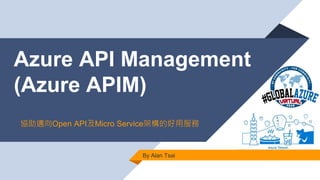 Azure API Management
(Azure APIM)
By Alan Tsai
協助邁向Open API及Micro Service架構的好用服務
 
