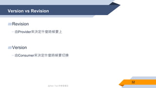 @Alan Tsai 的學習筆記
Version vs Revision
32
▰Revision
▻由Provider來決定什麼時候要上
▰Version
▻由Consumer來決定什麼時候要切換
 