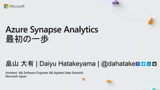 畠山 大有 | Daiyu Hatakeyama | @dahatake
Architect && Software Engineer && Applied Data Scientist
Microsoft Japan
Azure Synapse Analytics
最初の一歩
 