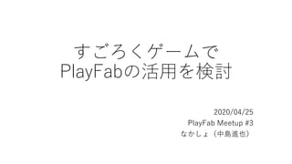 すごろくゲームで
PlayFabの活用を検討
2020/04/25
PlayFab Meetup #3
なかしょ（中島進也）
 