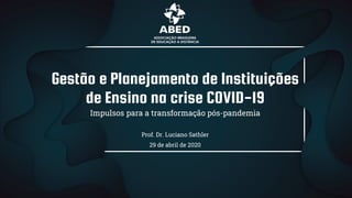 Gestão e Planejamento de Instituições
de Ensino na crise COVID-19
Impulsos para a transformação pós-pandemia
Prof. Dr. Luciano Sathler
29 de abril de 2020
 