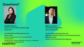 Anjelika Rizaeva
Senior Product Marketing Manager
Kaspersky
Anzhelika.Rizaeva@Kaspersky.com
Case study
https://media.kaspersky.com/en/business-
security/case-
studies/Case_Study_Apllication_Security_Assessme
nt_%20Waves_Kaspersky.pdf
Matvey Voytov
Chief Marketing Officer
Waves Enterprise
mvoytov@wavesenterprise.com
WE news channel: https://t.me/wavesenterprise
WE group chat:
https://t.me/wavesenterprisegroup
Questions?
 