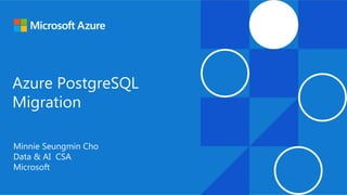 Azure PostgreSQL
Migration
Minnie Seungmin Cho
Data & AI CSA
Microsoft
 