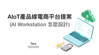 AIoT產品線電商平台提案
(AI Workstation 怎麼設計)
Taka
2020428
 