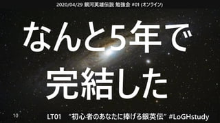 2020/04/29 銀河英雄伝説 勉強会 #01 (オンライン)
LT01　“初心者のあなたに捧げる銀英伝” #LoGHstudy10
なんと5年で
完結した
 