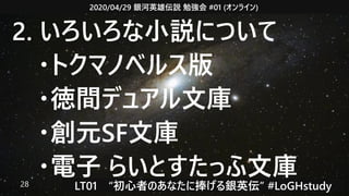 2020/04/29 銀河英雄伝説 勉強会 #01 (オンライン)
LT01　“初心者のあなたに捧げる銀英伝” #LoGHstudy28
2. いろいろな小説について
　・トクマノベルス版
　・徳間デュアル文庫
　・創元SF文庫
　・電子 らいとすたっふ文庫
 