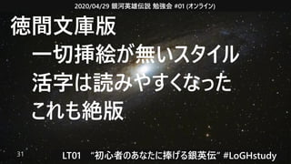 2020/04/29 銀河英雄伝説 勉強会 #01 (オンライン)
LT01　“初心者のあなたに捧げる銀英伝” #LoGHstudy31
徳間文庫版
　一切挿絵が無いスタイル
　活字は読みやすくなった
　これも絶版
 