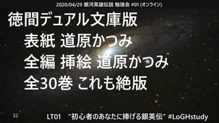 2020/04/29 銀河英雄伝説 勉強会 #01 (オンライン)
LT01　“初心者のあなたに捧げる銀英伝” #LoGHstudy32
徳間デュアル文庫版
　表紙 道原かつみ
　全編 挿絵 道原かつみ
　全30巻 これも絶版　
 