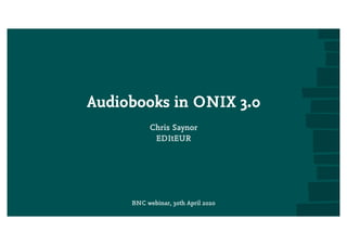 Audiobooks in ONIX 3.0
Chris Saynor
EDItEUR
BNC webinar, 30th April 2020
 
