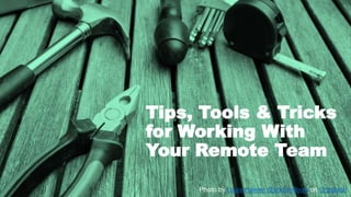 Tips, Tools & Tricks
for Working With
Your Remote Team
Photo by Louis Hansel @shotsoflouis on Unsplash
 
