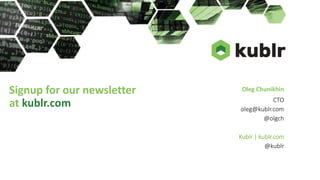 Oleg Chunikhin
CTO
oleg@kublr.com
@olgch
Kublr | kublr.com
@kublr
Signup for our newsletter
at kublr.com
 