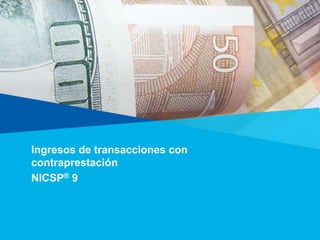 Ingresos de transacciones con
contraprestación
NICSP® 9
 