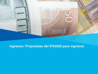 Ingresos: Propuestas del IPSASB para ingresos
 